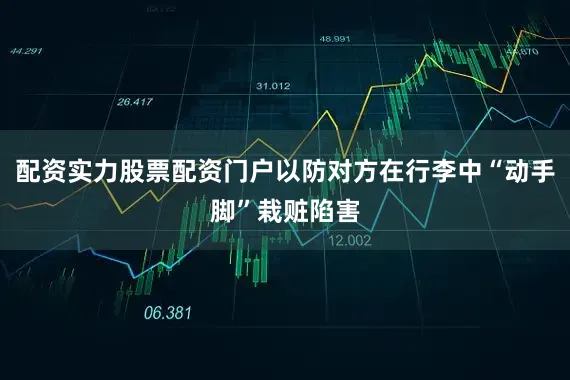 配资实力股票配资门户以防对方在行李中“动手脚”栽赃陷害