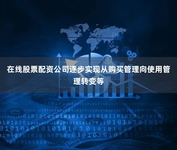 在线股票配资公司逐步实现从购买管理向使用管理转变等